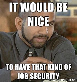 Name:  samir-job-security-it-would-be-nice-to-have-that-kind-of-job-security.jpg
Views: 854
Size:  22.0 KB
