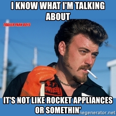 Name:  i-know-what-im-talking-about-its-not-like-rocket-appliances-or-somethin.jpg
Views: 402
Size:  121.5 KB