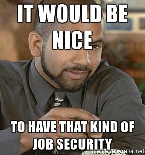 Name:  samir-job-security-it-would-be-nice-to-have-that-kind-of-job-security.jpg
Views: 818
Size:  22.0 KB