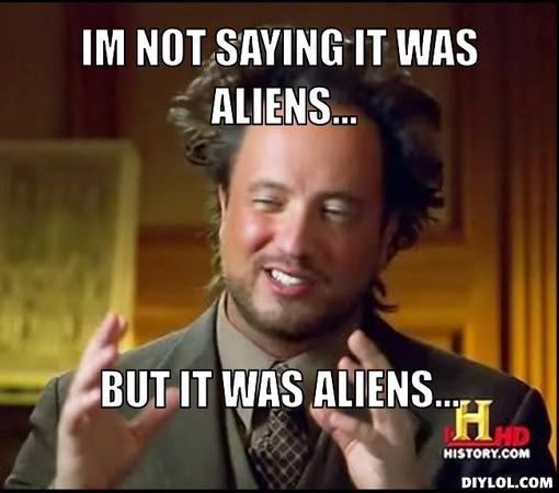 Name:  ancient-aliens-invisible-something-meme-generator-im-not-saying-it-was-aliens-but-it-was-aliens-.jpg
Views: 360
Size:  32.3 KB