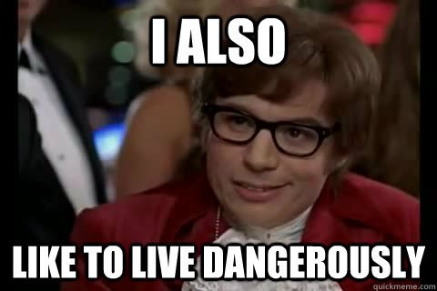 Name:  i-also-like-to-live-dangerously.jpg
Views: 290
Size:  25.3 KB